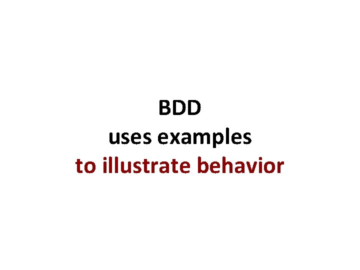 BDD uses examples to illustrate behavior 