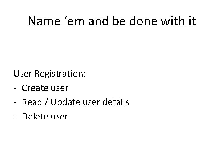 Name ‘em and be done with it User Registration: - Create user - Read