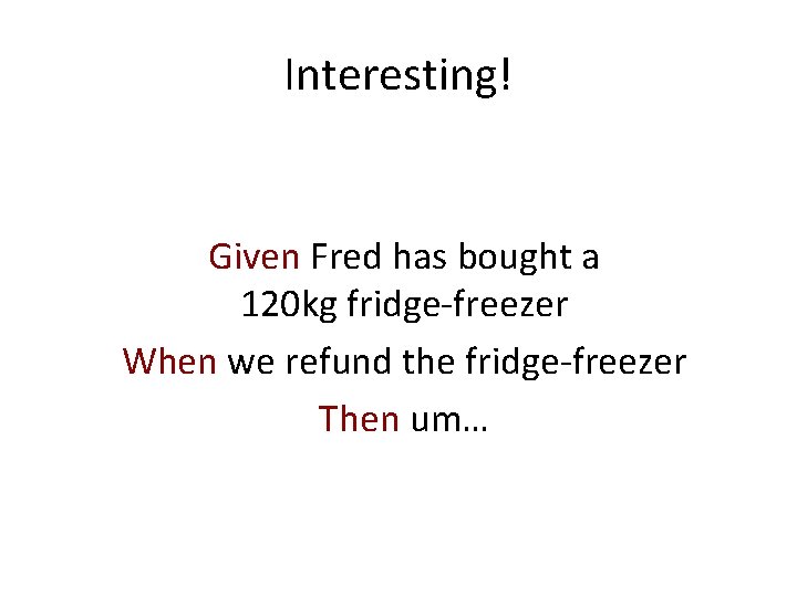 Interesting! Given Fred has bought a 120 kg fridge-freezer When we refund the fridge-freezer