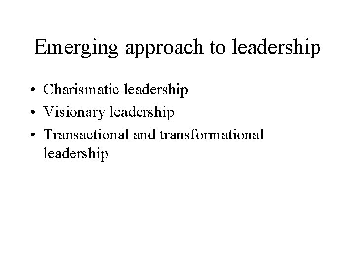 Emerging approach to leadership • Charismatic leadership • Visionary leadership • Transactional and transformational