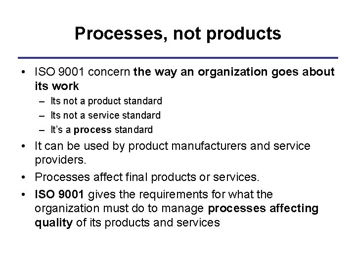 Processes, not products • ISO 9001 concern the way an organization goes about its