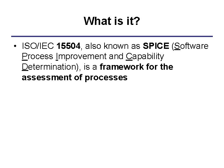 What is it? • ISO/IEC 15504, also known as SPICE (Software Process Improvement and