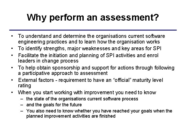 Why perform an assessment? • To understand determine the organisations current software engineering practices
