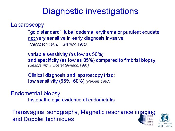 Diagnostic investigations Laparoscopy “gold standard”: tubal oedema, erythema or purulent exudate not very sensitive Diagnostic investigations Laparoscopy “gold standard”: tubal oedema, erythema or purulent exudate not very sensitive