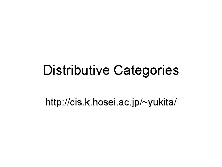 Distributive Categories http: //cis. k. hosei. ac. jp/~yukita/ 