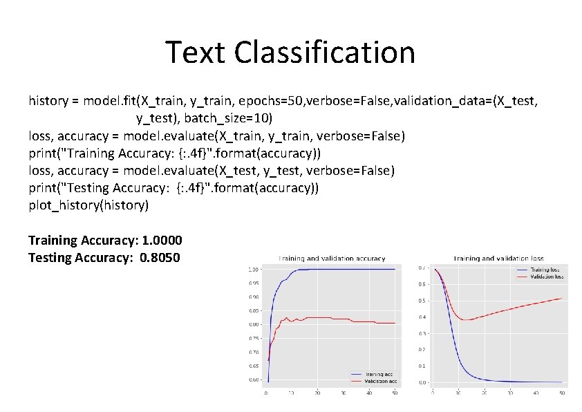 Text Classification history = model. fit(X_train, y_train, epochs=50, verbose=False, validation_data=(X_test, y_test), batch_size=10) loss, accuracy