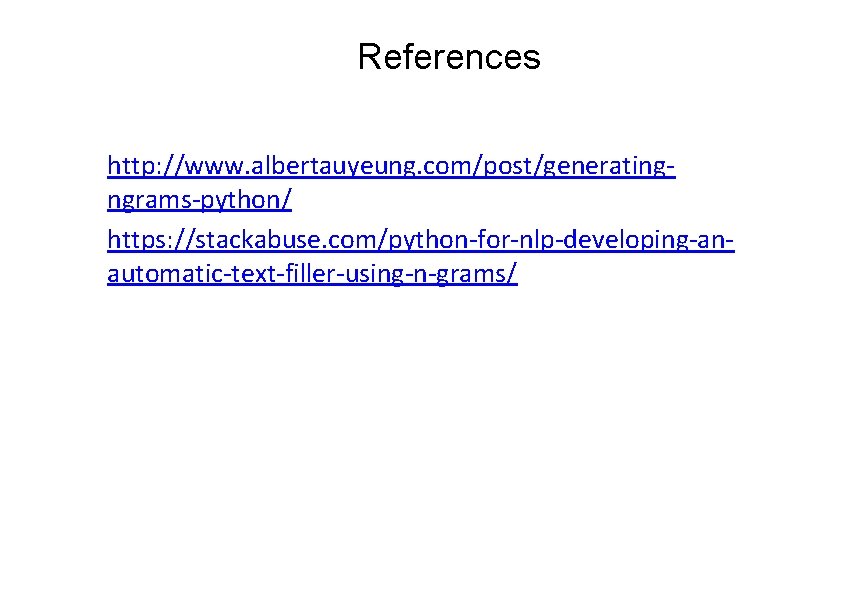 References http: //www. albertauyeung. com/post/generatingngrams-python/ https: //stackabuse. com/python-for-nlp-developing-anautomatic-text-filler-using-n-grams/ 