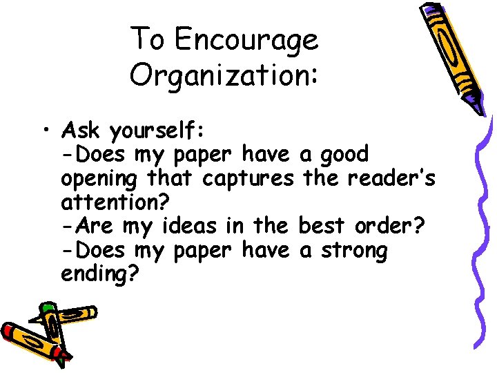 To Encourage Organization: • Ask yourself: -Does my paper have a good opening that