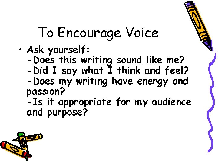 To Encourage Voice • Ask yourself: -Does this writing sound like me? -Did I