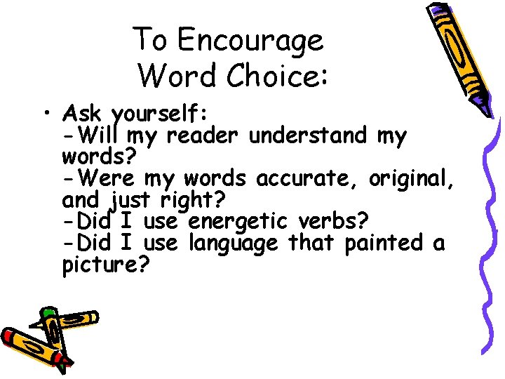 To Encourage Word Choice: • Ask yourself: -Will my reader understand my words? -Were