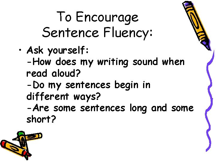 To Encourage Sentence Fluency: • Ask yourself: -How does my writing sound when read
