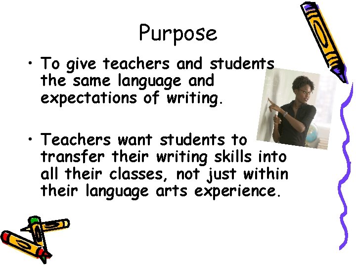Purpose • To give teachers and students the same language and expectations of writing.