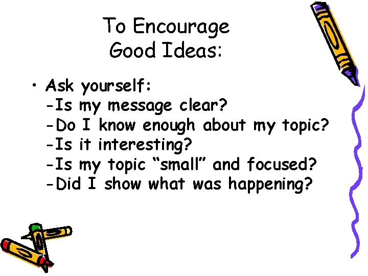 To Encourage Good Ideas: • Ask yourself: -Is my message clear? -Do I know