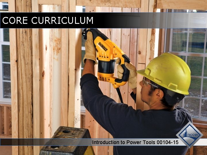 CORE CURRICULUM Introduction to Power Tools 00104 -15 