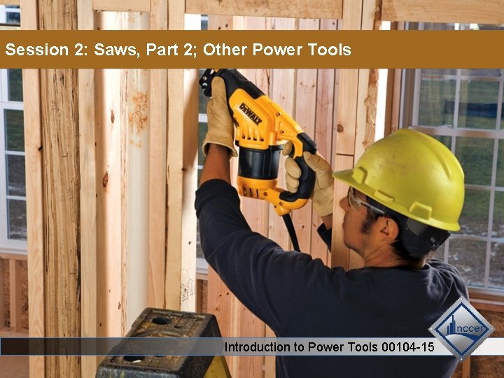 Session 2: Saws, Part 2; Other Power Tools Introduction to Power Tools 00104 -15