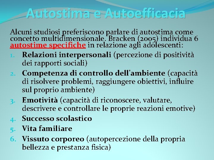 Autostima e Autoefficacia Alcuni studiosi preferiscono parlare di autostima come concetto multidimensionale. Bracken (2005)