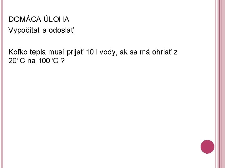 DOMÁCA ÚLOHA Vypočítať a odoslať Koľko tepla musí prijať 10 l vody, ak sa