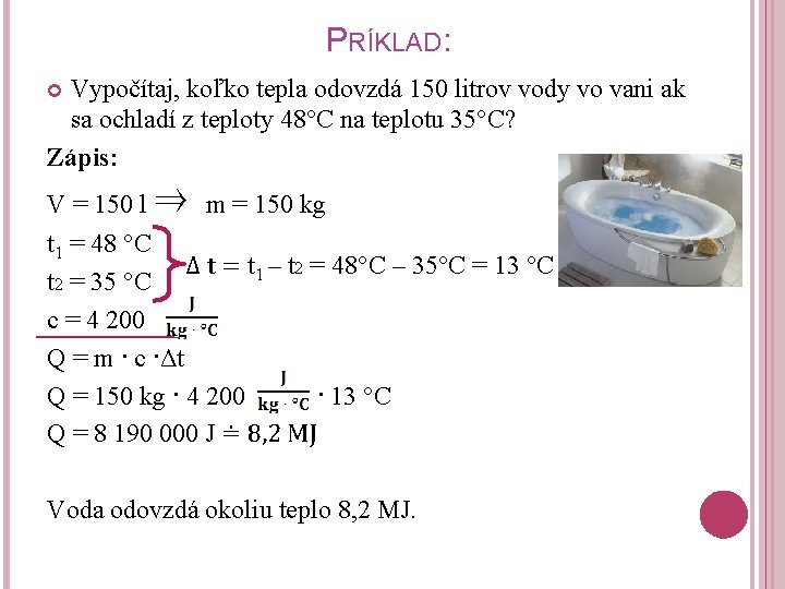 PRÍKLAD: Vypočítaj, koľko tepla odovzdá 150 litrov vody vo vani ak sa ochladí z