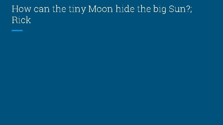 How can the tiny Moon hide the big Sun? ; Rick How can the tiny Moon hide the big Sun? ; Rick