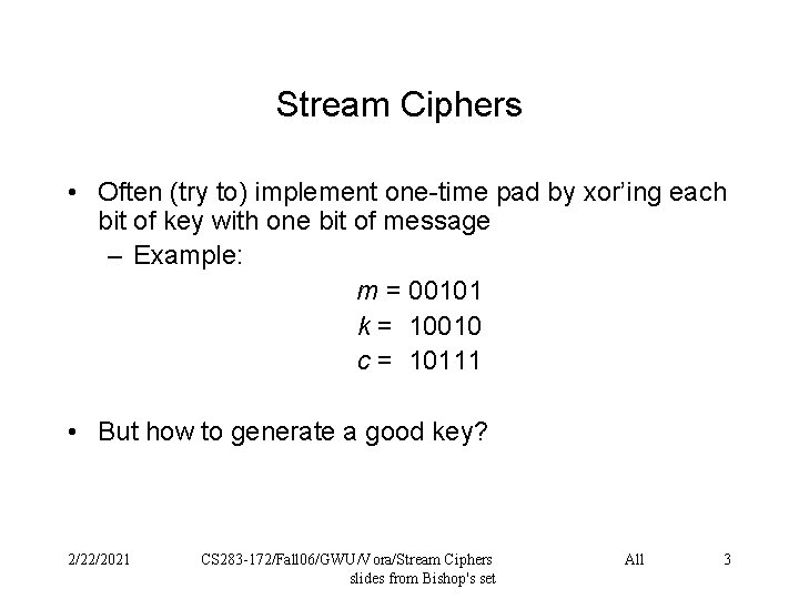 Stream Ciphers • Often (try to) implement one-time pad by xor’ing each bit of