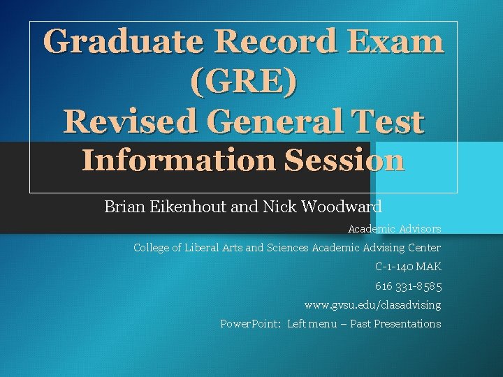 Graduate Record Exam (GRE) Revised General Test Information Session Brian Eikenhout and Nick Woodward Graduate Record Exam (GRE) Revised General Test Information Session Brian Eikenhout and Nick Woodward