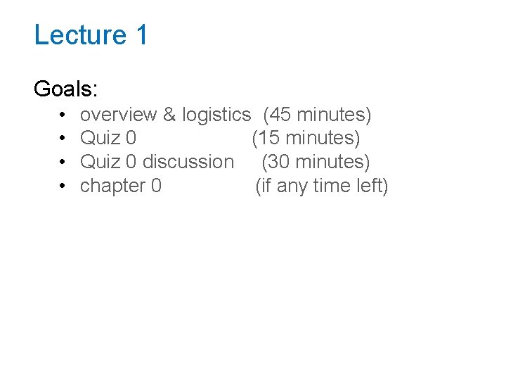 Lecture 1 Goals: • • overview & logistics (45 minutes) Quiz 0 (15 minutes) Lecture 1 Goals: • • overview & logistics (45 minutes) Quiz 0 (15 minutes)