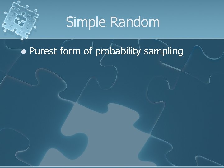 Simple Random l Purest form of probability sampling 