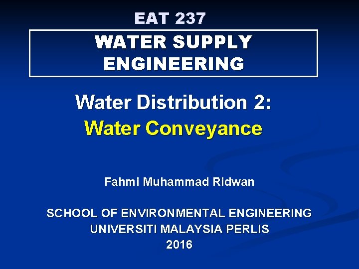 EAT 237 WATER SUPPLY ENGINEERING Water Distribution 2: Water Conveyance Fahmi Muhammad Ridwan SCHOOL