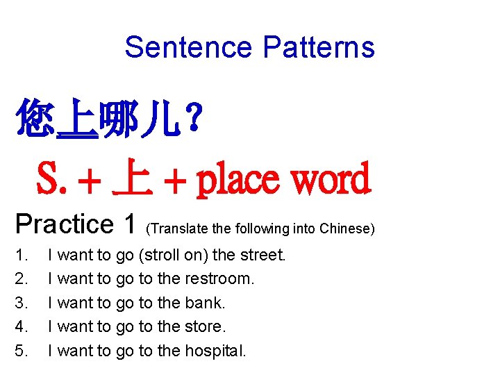 Sentence Patterns 您上哪儿？ S. + 上 + place word Practice 1 (Translate the following