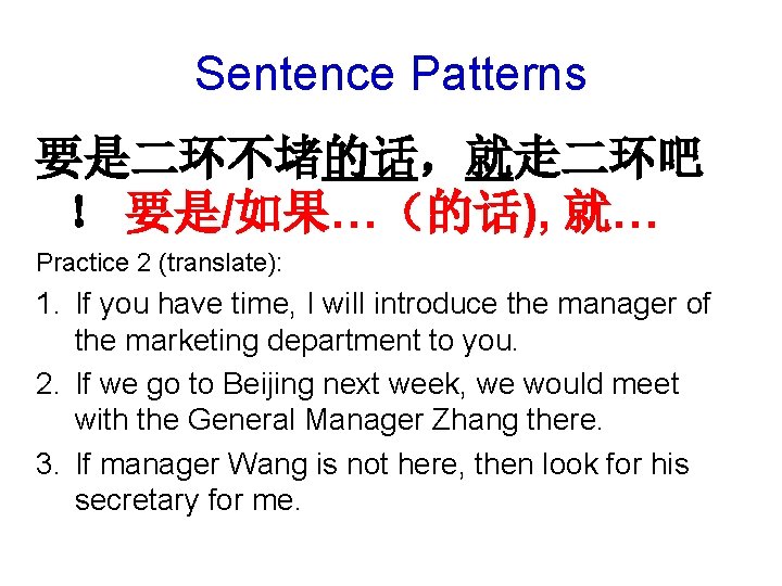 Sentence Patterns 要是二环不堵的话，就走二环吧 ！ 要是/如果…（的话), 就… Practice 2 (translate): 1. If you have time,