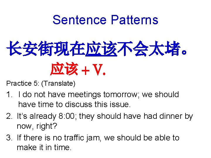 Sentence Patterns 长安街现在应该不会太堵。 应该 + V. Practice 5: (Translate) 1. I do not have