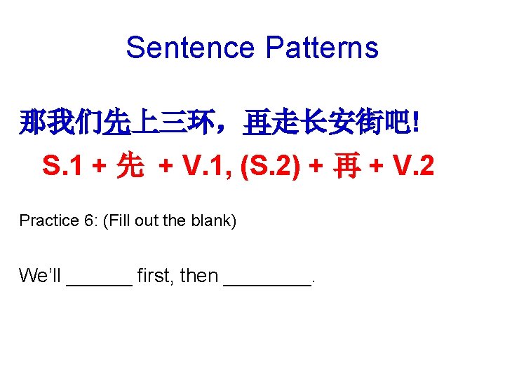 Sentence Patterns 那我们先上三环，再走长安街吧! S. 1 + 先 + V. 1, (S. 2) + 再