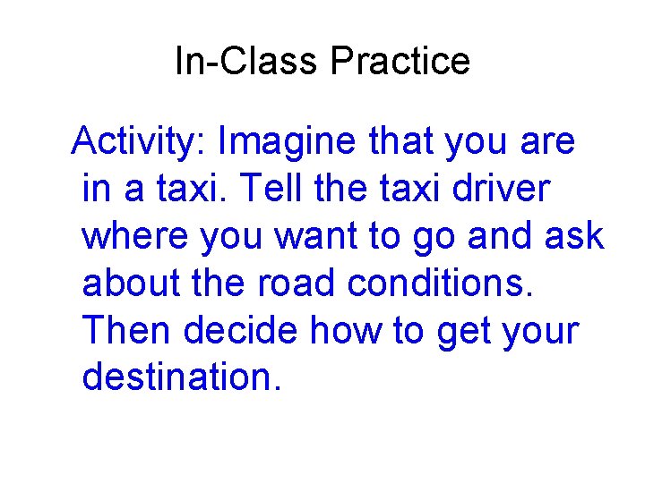 In-Class Practice Activity: Imagine that you are in a taxi. Tell the taxi driver