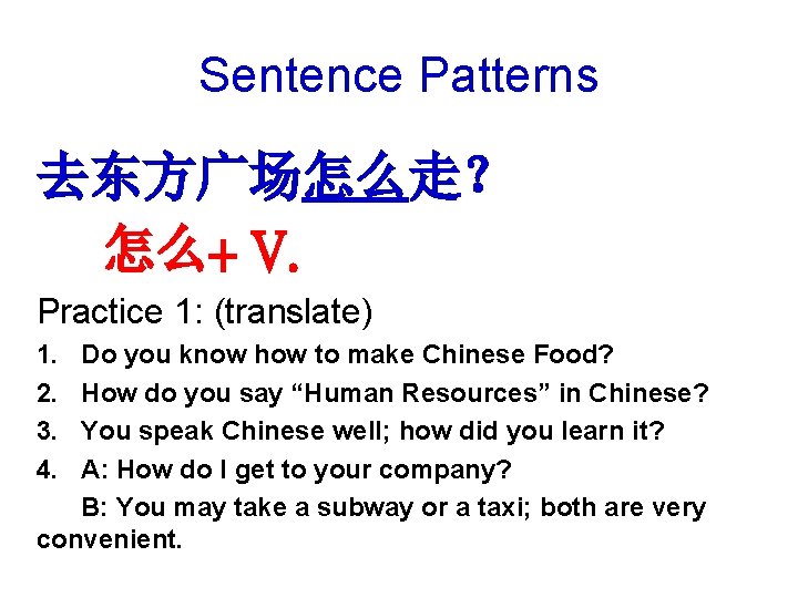 Sentence Patterns 去东方广场怎么走？ 怎么+ V. Practice 1: (translate) 1. 2. 3. 4. Do you