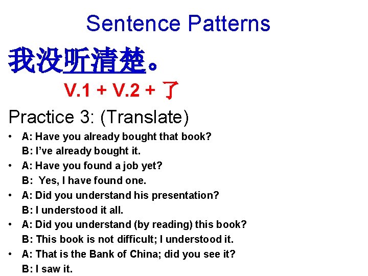 Sentence Patterns 我没听清楚。　 V. 1 + V. 2 + 了 Practice 3: (Translate) •