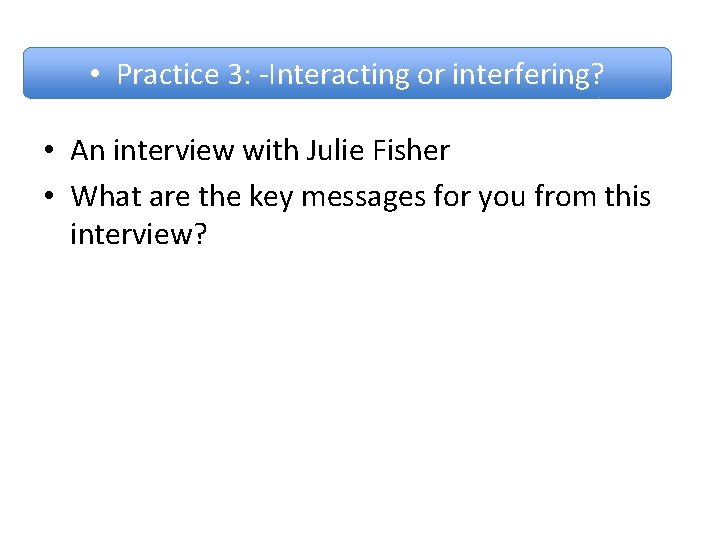  • Practice 3: -Interacting or interfering? • An interview with Julie Fisher •