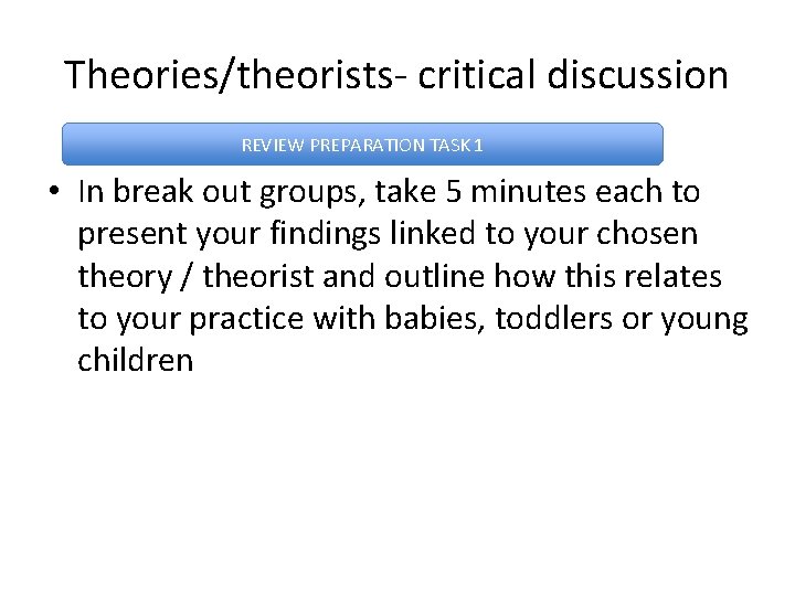 Theories/theorists- critical discussion REVIEW PREPARATION TASK 1 • In break out groups, take 5