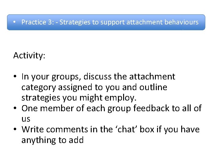  • Practice 3: - Strategies to support attachment behaviours Activity: • In your