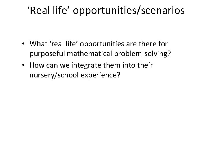 ‘Real life’ opportunities/scenarios • What ‘real life’ opportunities are there for purposeful mathematical problem-solving?