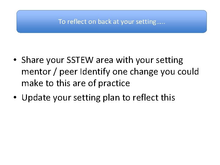 To reflect on back at your setting…. . • Share your SSTEW area with