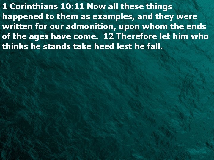 1 Corinthians 10: 11 Now all these things happened to them as examples, and