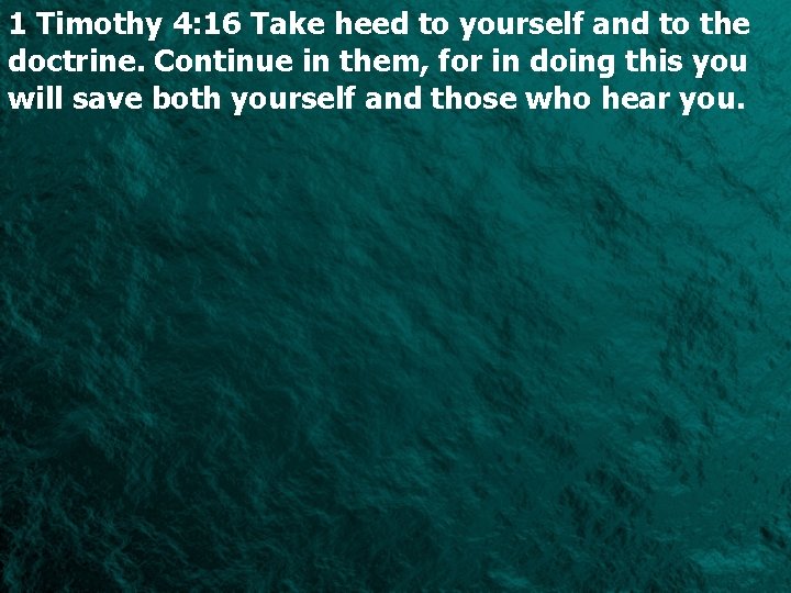 1 Timothy 4: 16 Take heed to yourself and to the doctrine. Continue in