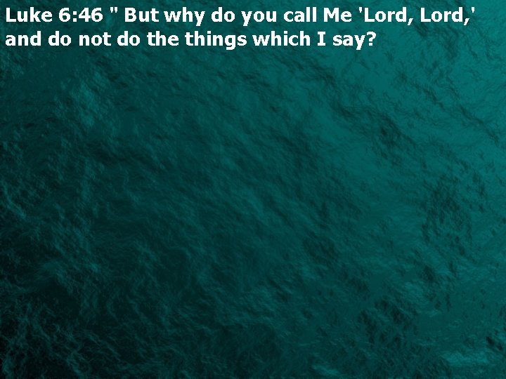 Luke 6: 46 " But why do you call Me 'Lord, ' and do