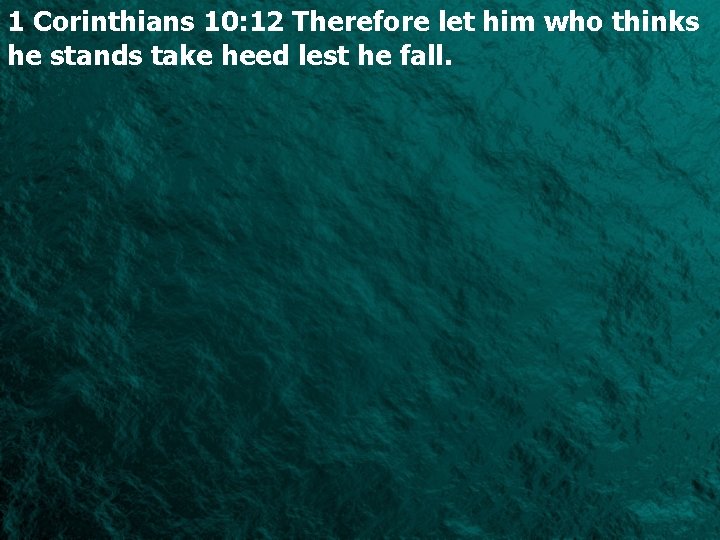 1 Corinthians 10: 12 Therefore let him who thinks he stands take heed lest