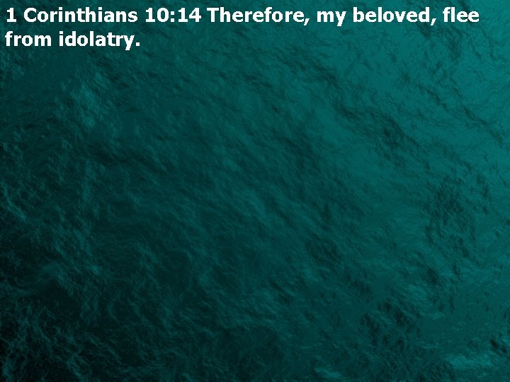 1 Corinthians 10: 14 Therefore, my beloved, flee from idolatry. 
