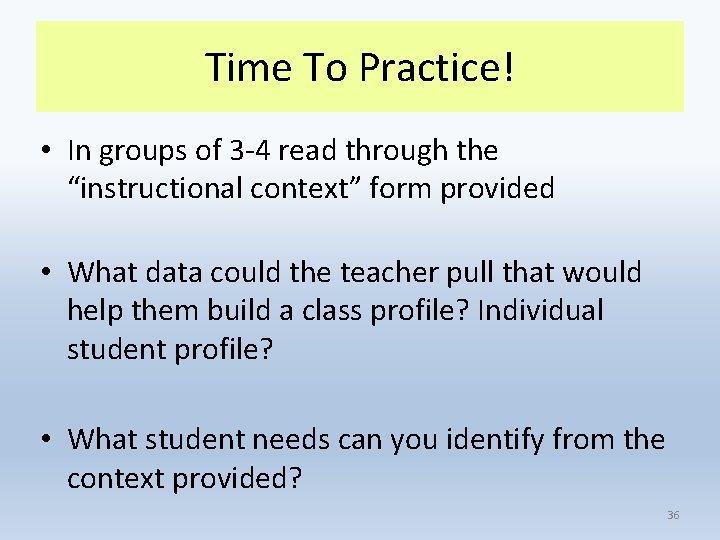 Time To Practice! • In groups of 3 -4 read through the “instructional context”