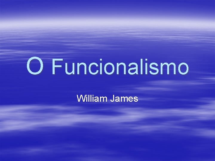 O Funcionalismo William James 