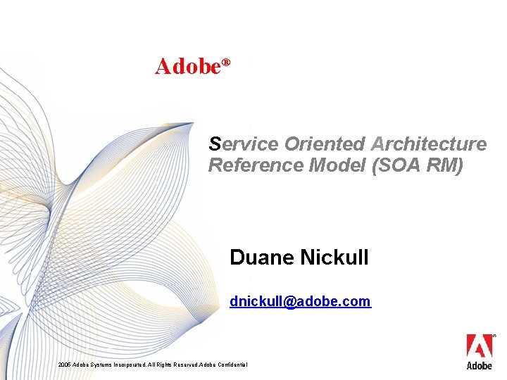 Adobe® Service Oriented Architecture Reference Model (SOA RM) Duane Nickull dnickull@adobe. com 2005 Adobe