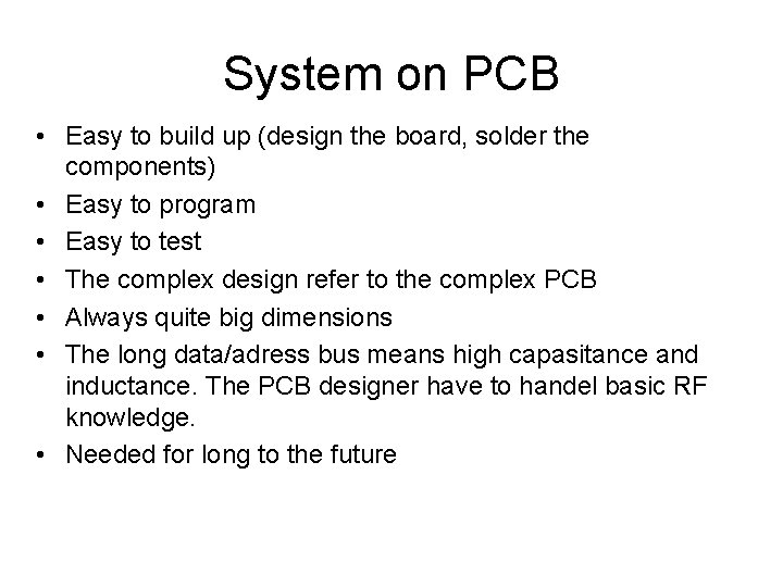 System on PCB • Easy to build up (design the board, solder the components)