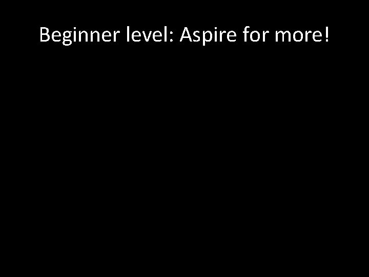 Beginner level: Aspire for more! 